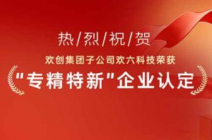 喜报！热烈祝贺体育竞猜集团官网体育竞猜集团官网体育竞猜集团官网体育竞猜集团官网首页-体育竞猜(中国)-体育竞猜(中国)
集团子公司欢六科技荣获“专精特新”企业认定